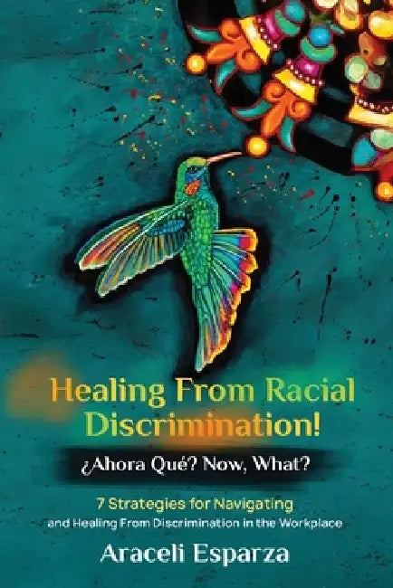 Healing from Racial Discrimination! ¿Ahora Que? Now, What? by Araceli Esparza