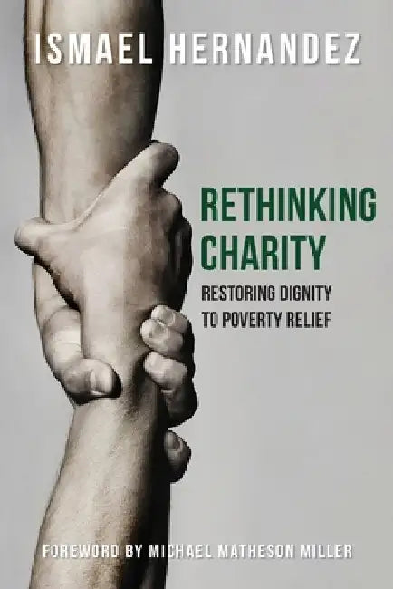 Rethinking Charity: Restoring Dignity to Poverty Relief by Ismael Hernandez