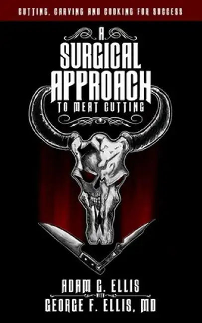A Surgical Approach to Meat Cutting - Cutting, Carving and Cooking for Success by Adam G. Ellis