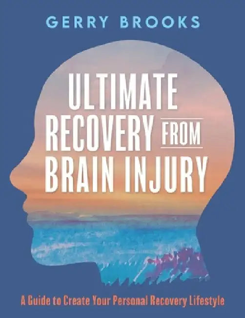 Ultimate Recovery From Brain Injury: A Guide to Create Your Personal Recovery Lifestyle by Gerry Brooks