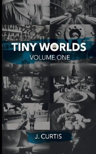 Tiny Worlds: Volume One by J. Curtis