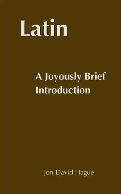 Latin: A Joyously Brief Introduction by Jon-David Hague
