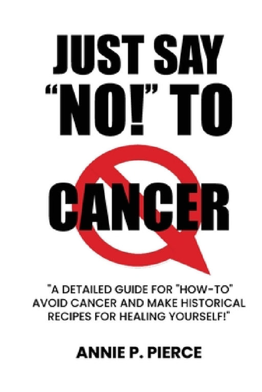 Just Say "NO!" To CANCER: A Cancer Survivor Speaks Out! by Annie Pierce, Joseph Mercola