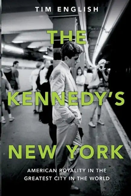 The Kennedys' New York: American Royalty in the Greatest City in the World by Tim English
