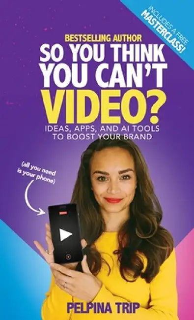 So You Think You Can't Video: Ideas, Apps and AI Tools To Boost Your Brand by Pelpina Trip
