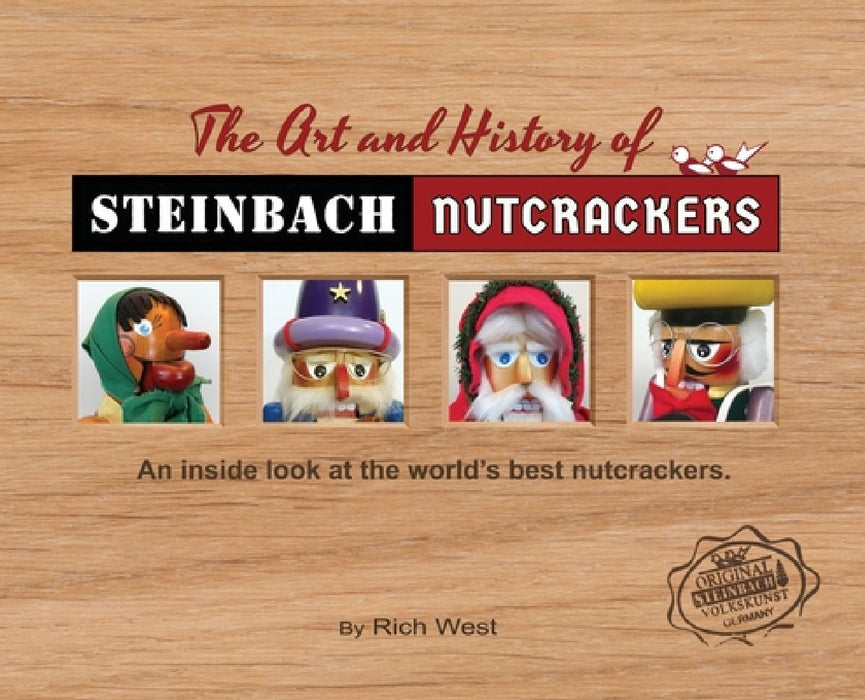 The Art and History of Steinbach Nutcrackers: An inside look at the world's best nutcrackers by Rich West