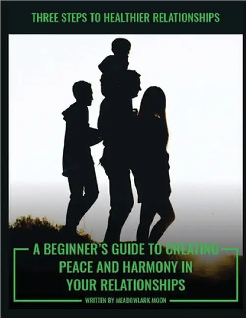 Three Steps to Healthier Relationships: A Beginner's Guide to Creating Peace and Harmony in Your Relationships by Meadowlark Moon