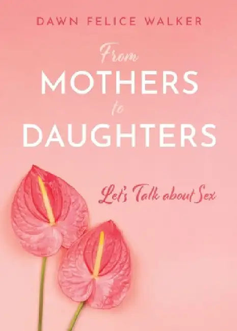 From Mothers To Daughters: Let's Talk About Sex by Dawn Felice Walker