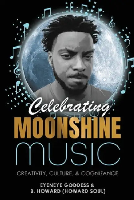Celebrating Moonshine Music: Creativity, Culture & Cognizance by Eyeneye Goddess