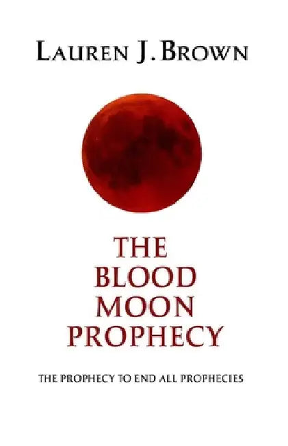 The Blood Moon Prophecy: The Prophecy to End All Prophecies by Lauren J. Brown