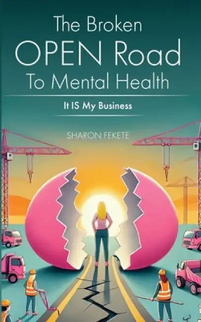 The Broken OPEN Road to Mental Health It IS My Business by Sharon Fekete