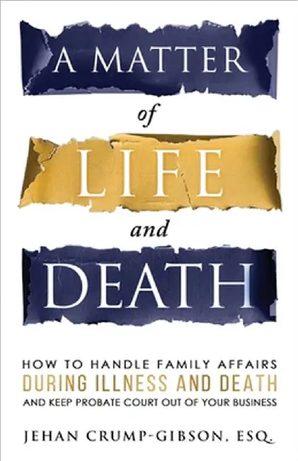 A Matter of Life and Death: How to Handle Family Affairs During Illness and Death and Keep Probate Court Out of Your Business by Esq Jehan Crump-Gibson
