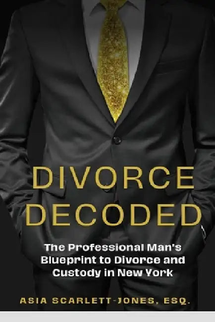 Divorce Decoded: The Professional Man's Guide to Divorce and Custody in New York by Asia Scarlett-Jones