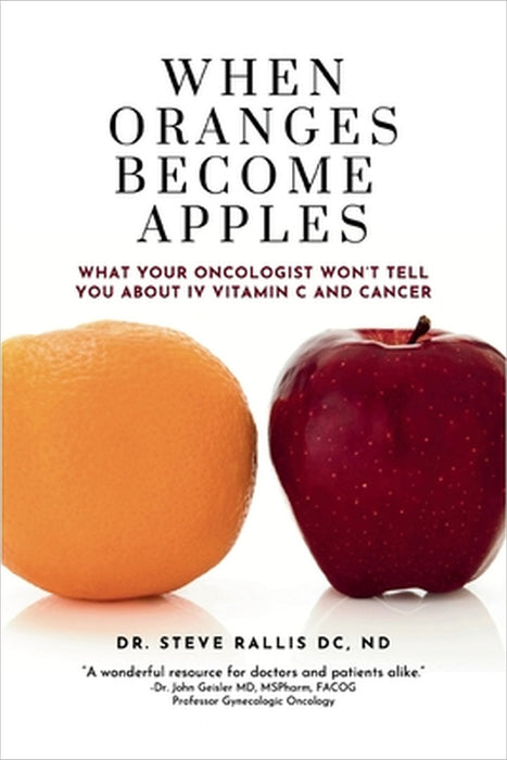 When Oranges Becomes Apples: What Your Oncologist Won't Tell You About IV Vitamin C and Cancer by Steve Rallis