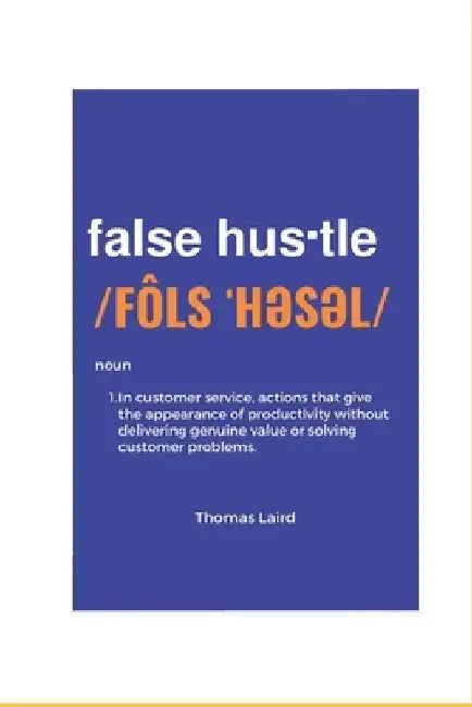 false hustle: Transforming Customer Experience from Illusion to Impact by Thomas Anthony Laird