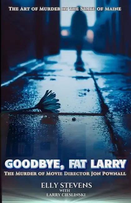 Goodbye, Fat Larry: The Murder of Movie Director Jon Pownall by Elly Stevens