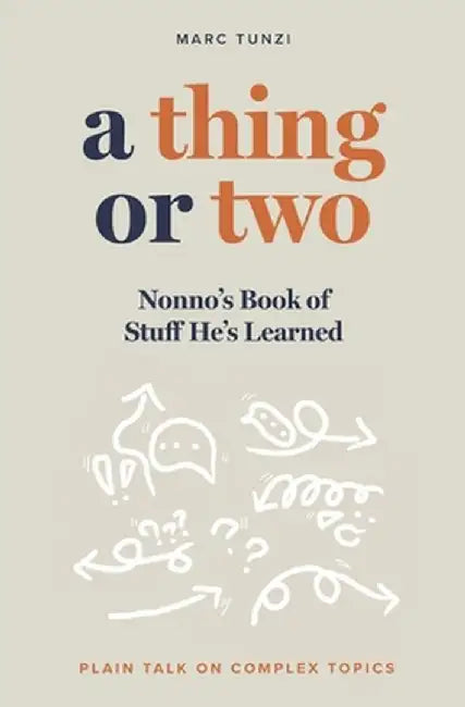 A Thing or Two: Nonno's Book of Stuff He's Learned. Plain Talk on Complex Topics by Marc Tunzi