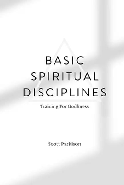 Basic Spiritual Disciplines: Training for godliness by Scott Parkison
