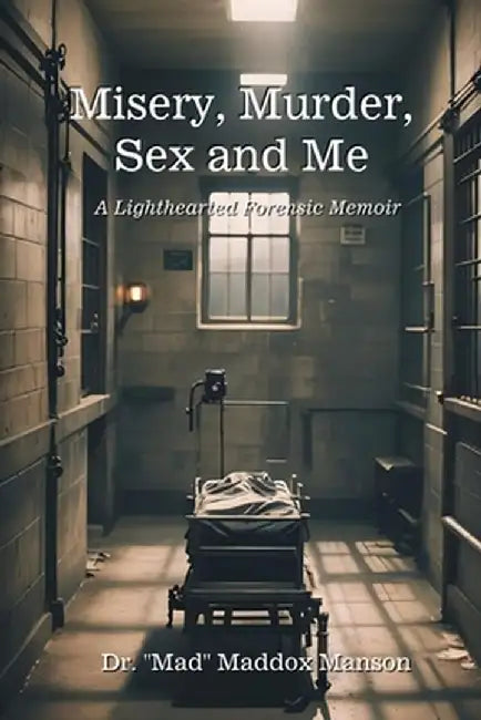 Misery, Murder, Sex and Me: A Lighthearted Forensic Memoir by Mad Maddox Manson