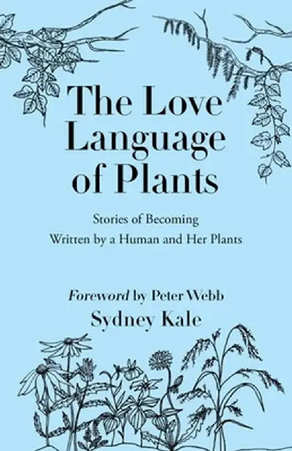 The Love Language of Plants: Stories of Becoming Written by a Human and Her Plants by Sydney Kale