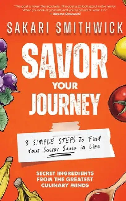 Savor Your Journey: 3 Simple Steps To Find Your Secret Sauce In Life! by Sakari Smithwick