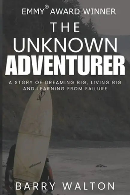 The Unknown Adventurer: A Story of Dreaming Big, Living Big and Learning From Failure by Barry Walton