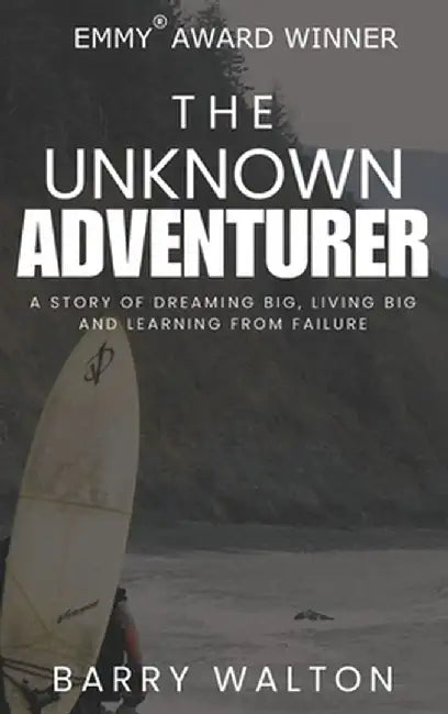 The Unknown Adventurer: A Story of Dreaming Big, Living Big and Learning From Failure by Barry Walton