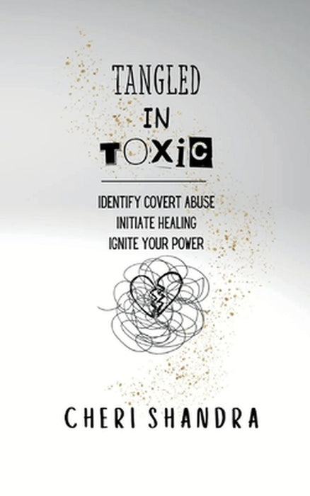 Tangled In Toxic: Identify covert abuse, Initiate healing, Ignite your power by Cheri Shandra