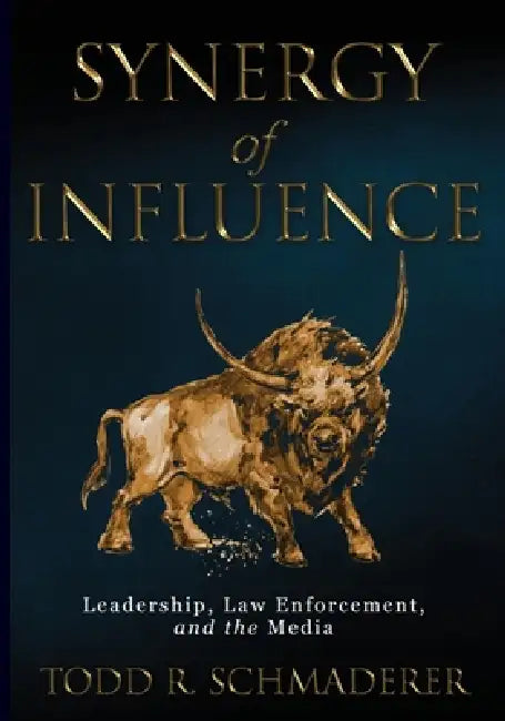 Synergy of Influence: Leadership, Law Enforcement and the Media by Todd R. Schmaderer