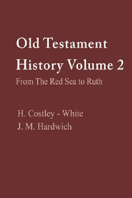 Old Testament History Volume 2: From the Red Sea to Ruth: From the Red Sea to Ruth by H. Costley-White, J. M. Hardwich