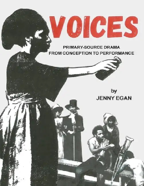 Voices: Primary-Source Drama from Conception to Performance by Jenny Egan