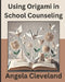Using Origami in School Counseling by Angela Cleveland