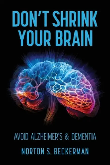 Don't Shrink Your Brain: Avoid Alzheimer's & Dementia by Norton S. Beckerman