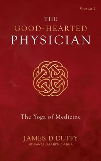 The Good-Hearted Physician: Volume Two - The Yoga of Medicine by James D. Duffy
