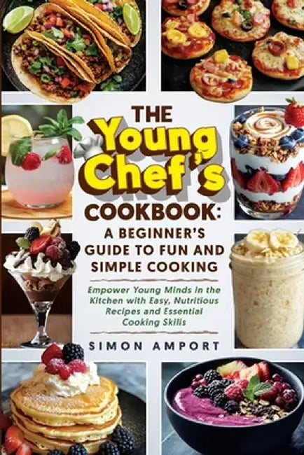 The Young Chef's Cookbook: A Beginner's Guide to Fun and Simple Cooking: Empower Young Minds in the Kitchen with Easy, Nutritious Recipes and Ess by Simon Amport