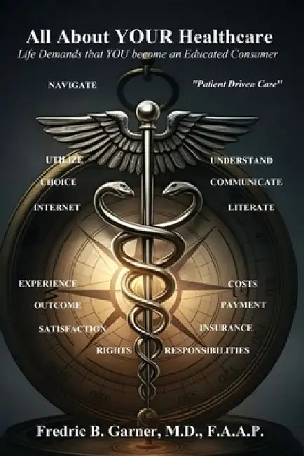 All About Your Healthcare; Life Demands that YOU Become an Educated Consumer by Fredric Garner