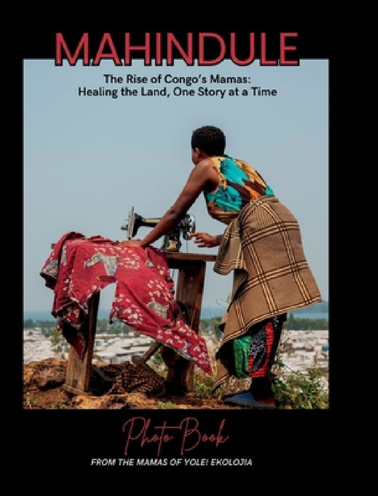 Mahindule: The Rise of Congo's Mamas, Healing the Land, One Story at a Time by Petna Ndaliko Katondolo