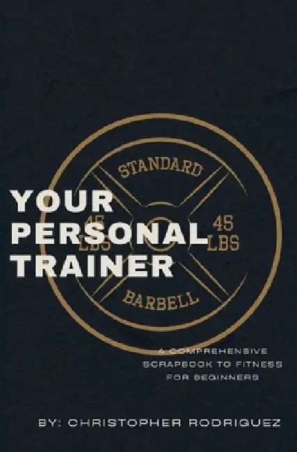 Your Personal Trainer: A Comprehensive Scrapbook to Fitness for Beginners by Rodriguez