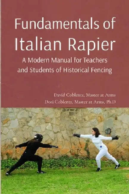 Fundamentals of Italian Rapier: A Modern Manual for Teachers and Students of Historical Fencing by David Coblentz
