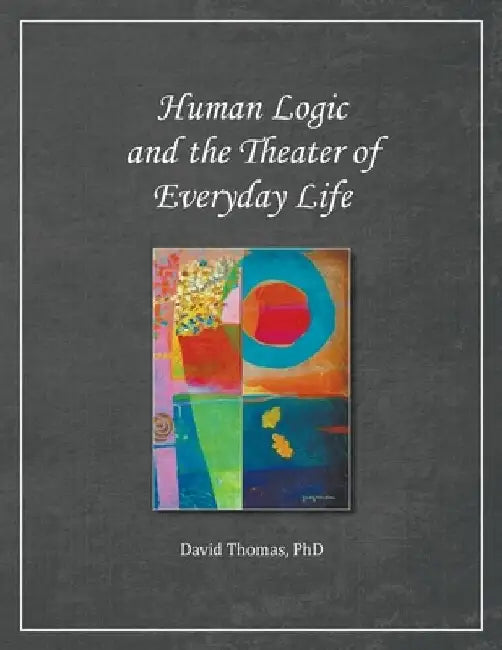 Human Logic and the Theater of Everyday Life by David Thomas