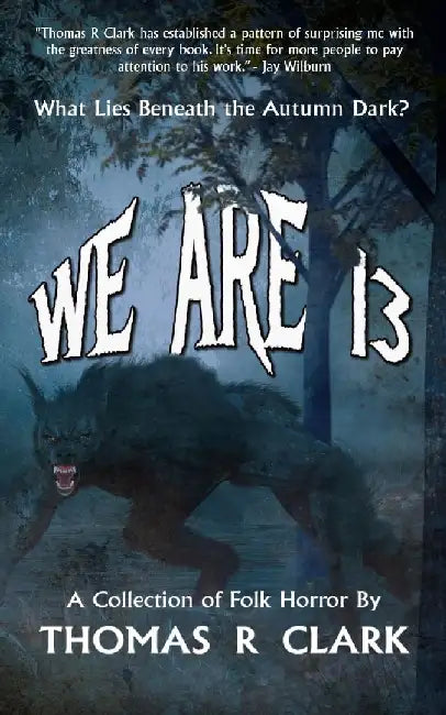 We Are 13: A Collection of Folk Horror by Thomas R. Clark