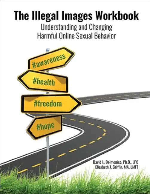The Illegal Images Workbook: Understanding and Changing Harmful Online Sexual Behavior by David L. Delmonico
