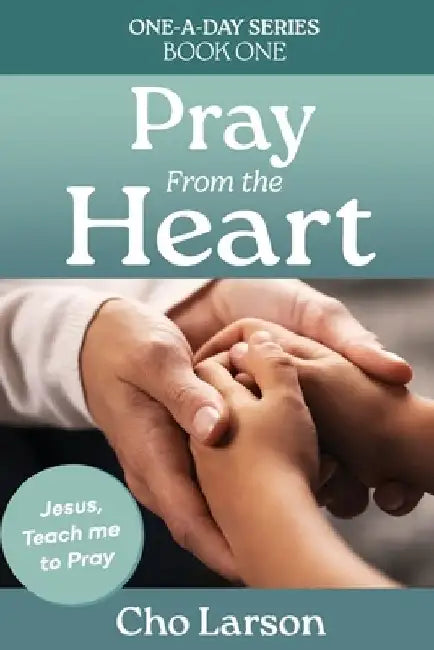 Pray From the Heart: Jesus, Teach Me to Pray by Cho Larson