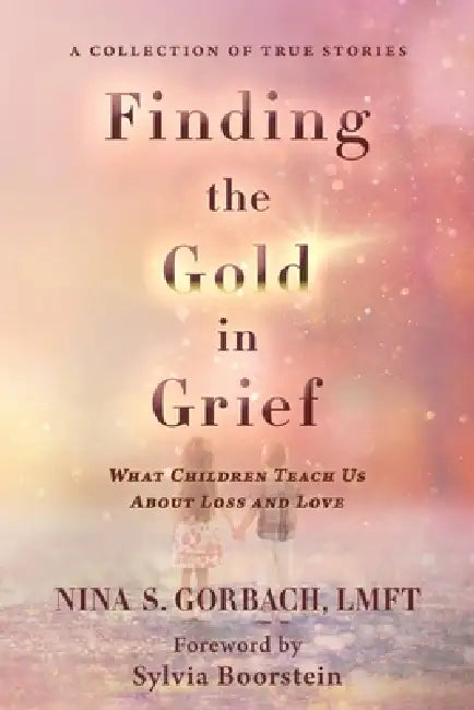 Finding the Gold in Grief: What Children Teach Us about Loss and Love by Nina S. Gorbach