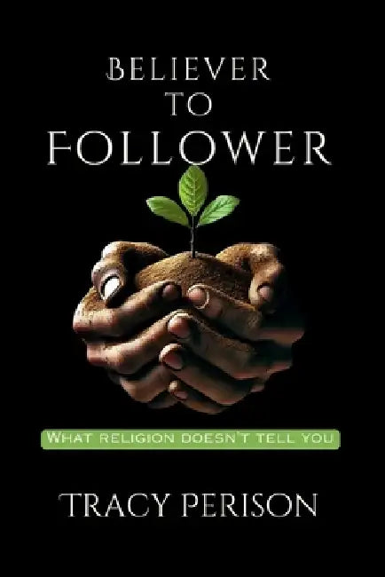 Believer to Follower: What Religion Doesn't Tell You by Perison