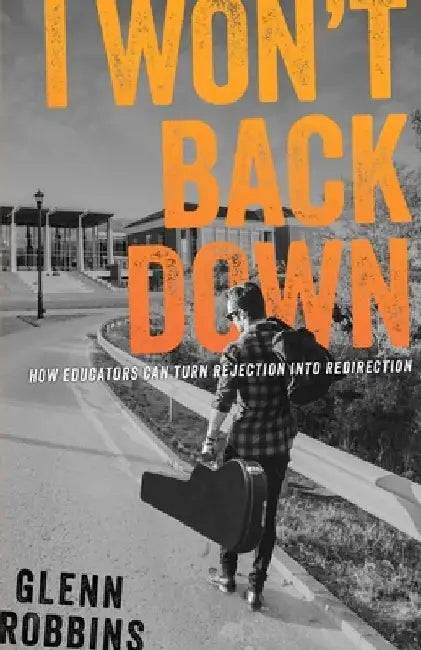 I Won't Back Down: How Educators Can Turn Rejection Into Redirection by Glenn Robbins