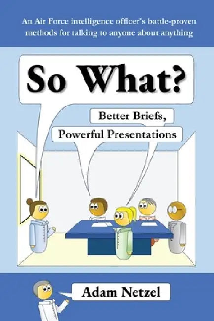 So What? Better Briefs, Powerful Presentations by Adam Netzel