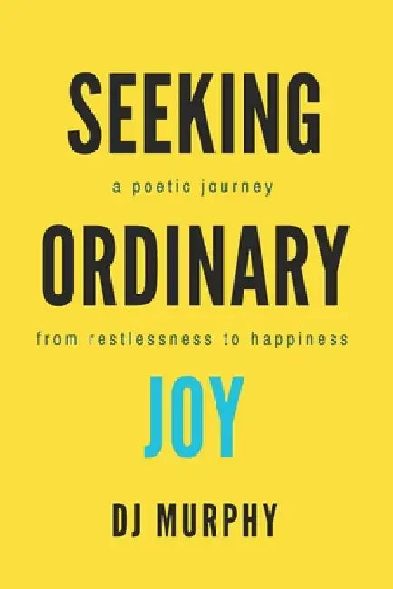 Seeking Ordinary Joy: A Poetic Journey from Restlessness to Happiness. by Dj Murphy