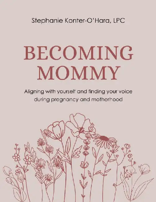 Becoming Mommy: Aligning With Yourself and Finding Your Voice During Pregnancy and Motherhood by Stephanie Konter-O'Hara