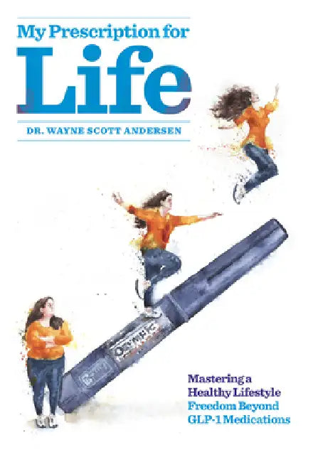 My Prescription for Life: Mastering a Healthy Lifestyle, Freedom Beyond Glp-1 Medications by Wayne Scott Andersen